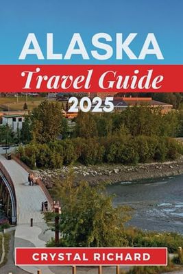 ALASKA TRAVEL GUIDE 2025: Alaska Uncovered: A Complete Travel Guide to the Last Frontier’s National Parks, Wildlife, and Adventure