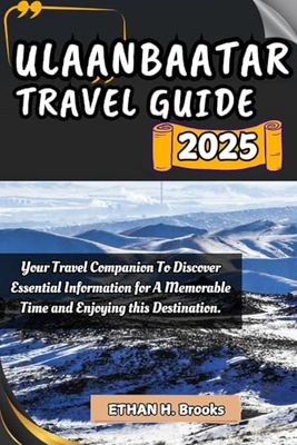 ULAANBAATAR TRAVEL GUIDE 2025: Your Travel Companion To Discover Essential Information for A Memorable Time and Enjoying this Destination.