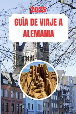 GUÍA DE VIAJE A ALEMANIA 2025: Un gran final rico en cultura, historia y belleza de los paisajes.