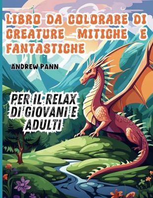 Libro da Colorare di Creature Mitiche e Fantastiche: Per il Relax di Giovani e Adulti