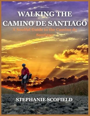 WALKING THE CAMINO DE SANTIAGO: A Soulful Guide to the Camino de Santiago