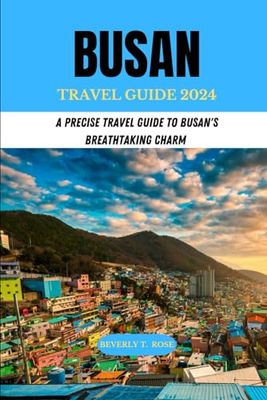 BUSAN TRAVEL GUIDE 2024: A PRECISE TRAVEL GUIDE TO BUSAN'S BREATHTAKING CHARM