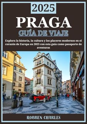 PRAGA GUÍA DE VIAJE 2025: Praga revelada: explorando la historia, la cultura y las delicias modernas en el corazón de Europa