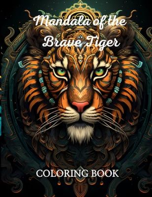 Mandala of the brave Tige COLORING BOOK: "Discover Inner Strength and Serenity Through Stunning Tiger Mandalas"