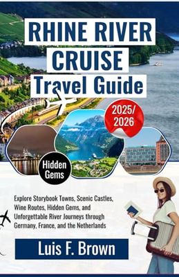 Rhine River Cruise Travel Guide 2025–2026: Explore Storybook Towns, Scenic Castles, Wine Routes, Hidden Gems, and Unforgettable River Journeys through Germany, France, and the Netherlands