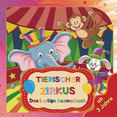 Tierischer Zirkus - das lustige Ausmalbuch für kleine Zirkus- & Tierfans ab 3 Jahren.: Ausmalspaß mit 45 tierischen Zirkusmotiven