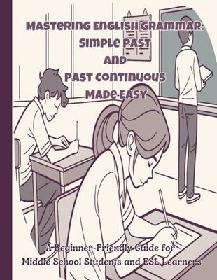 Mastering English Grammar: Simple Past and Past Continuous Made Easy: A Beginner-Friendly Guide for Middle School Students and ESL Learners