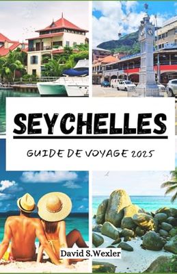 SEYCHELLES GUIDE DE VOYAGE 2025: Votre guide exclusif des séjours luxueux, des délices locaux et des aventures en plein air palpitantes