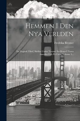 Hemmen I Den Nya Verlden: En Dagbok I Bref, Skrifna Under Tvenne Års Resor I Norra Amerika Och På Cuba, Volume 3...