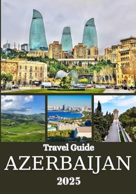 AZERBAIJAN TRAVEL GUIDE 2025: From Baku to the Mountains – An In-Depth Travel Companion to Cities, Villages, History, and Hidden Highlights Across the Land of Fire