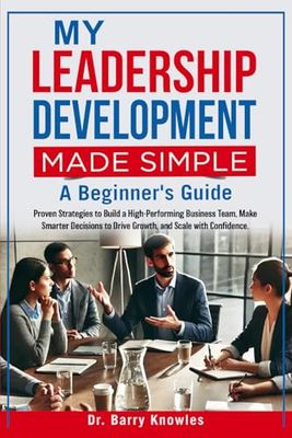 My Leadership Development Made Simple:: Proven Strategies to Build a High-Performing Business Team, Make Smarter Decisions to Drive Growth, and Scale with Confidence