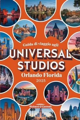 Guida di viaggio agli Universal Studios Orlando Florida 2025: Un manuale aggiornato con mappe e immagini che contengono tutte le informazioni necessarie per sfruttare al meglio il tempo a disposizion