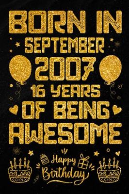 Born In September 2007 16 Years Of Being Awesome: Journal - Notebook / Happy 16th Birthday Notebook, Birthday Gift For 16 Years Old Boys, Girls / ... 2007 / 16 Years Of Being Awesome, 120 Pages