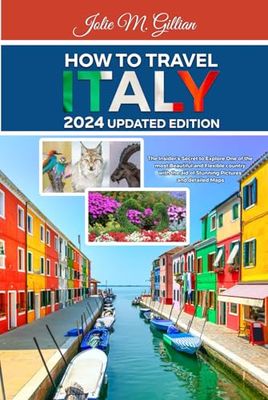 HOW TO TRAVEL ITALY 2024 UPDATED EDITION: The Insider’s Secret to Explore One of the most Beautiful and Flexible country with the aid of Stunning Pictures and detailed Maps