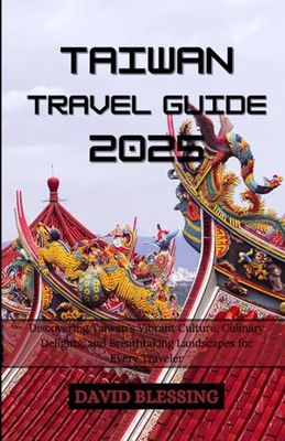 Taiwan Travel Guide 2025: Discovering the Heart of Asia's Hidden Gem: Discovering Taiwan's Vibrant Culture, Culinary Delights, and Breathtaking Landscapes for Every Traveler