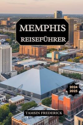 MEMPHIS REISEFÜHRER 2024 - 2025: Entdecken Sie ikonische Musikgeschichte, sehenswerte Attraktionen, kulinarische Hotspots und praktische Tipps für ein unvergessliches Südstaaten-Erlebnis