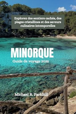 MINORQUE Guide de voyage 2025: Explorez des sentiers cachés, des plages cristallines et des saveurs culinaires intemporelles