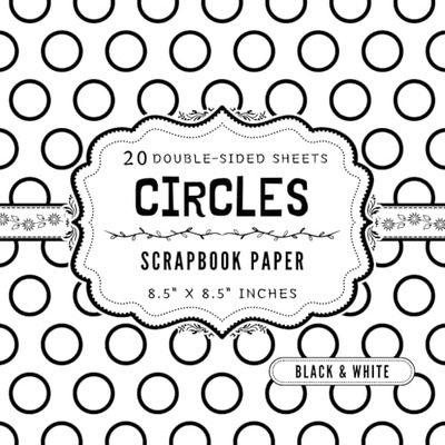 Black and White Circles Scrapbook Paper: 20 Double Sided Craft Paper Sheets | 1 Design for Card Making, Decoupage, Junk Journals, Origami, & More | 8.5" x 8.5"
