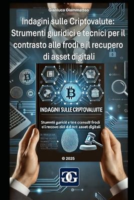 Indagini sulle Criptovalute: Strumenti giuridici e tecnici per il contrasto alle frodi e il recupero di asset digitali: Guida operativa per professionisti ed utenti