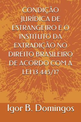 CONDIÇÃO JURÍDICA DE ESTRANGEIRO E O INSTITUTO DA EXTRADIÇÃO NO DIREITO BRASILEIRO DE ACORDO COM A LEI 13.445/17