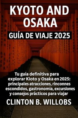 GUÍA DE VIAJE DE KIOTO Y OSAKA 2025: Tu Guía Definitiva 2025 para Explorar Kyoto & Osaka: Principales Atracciones, Joyas Ocultas, Gastronomía, Excursiones de Un Día y Consejos Prácticos de Viaje