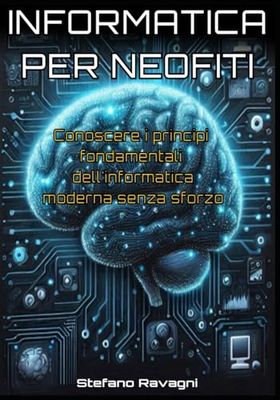 Informatica per neofiti: Come conoscere i principi fondamentali dell'informatica pratica senza sforzo