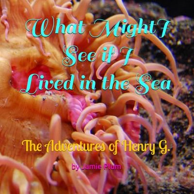 What Might I See if I Lived in the Sea: The Adventures of Henry G.