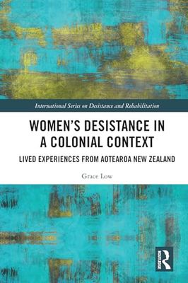 Women's Desistance in a Colonial Context: Lived Experiences from Aotearoa New Zealand (International Series on Desistance and Rehabilitation)