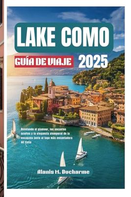 LAKECOMO GUÍADEVIAJE2025: Revelandoelglamour,losencantosocultosylaeleganciaatemporaldela escapadajuntoallagomásencantadoradeItalia