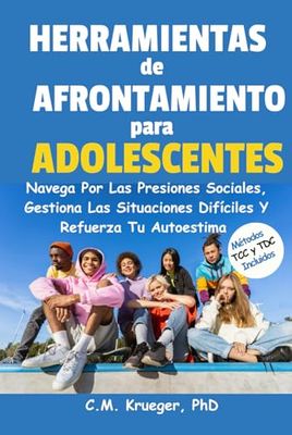 Herramientas de Afrontamiento para Adolescentes: Navega Por Las Presiones Sociales, Gestiona Las Situaciones Difíciles Y Refuerza Tu Autoestima