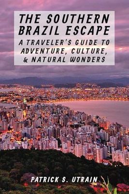 The Southern Brazil Escape - A Traveler’s Guide to Adventure, Culture, and Natural Wonders: Golden Beaches, Stunning Coastline, Blend of Portuguese, ... Inspiring Ideas, Must Visit for Food Lovers