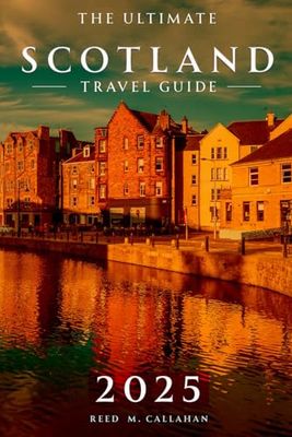 The Ultimate Scotland Travel Guide 2025: Your Essential Handbook and Companion for Every Traveler Exploring the Land of Lochs, and Legend