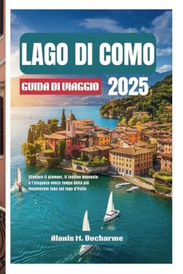LAGODICOMO GUIDADIVIAGGIO2025: Svelareilglamour,ilfascinonascostoel’eleganzasenzatempodellapiù incantevolefugasullagod’Italia