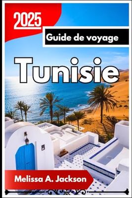 Tunisie Guide de voyage 2025: Un voyage en profondeur à travers la culture, l'histoire et des paysages à couper le souffle