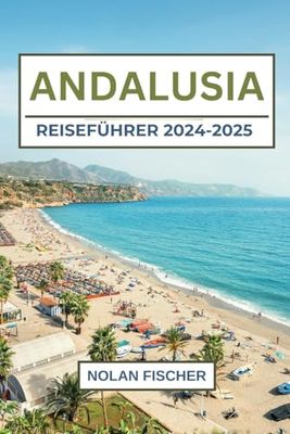 ANDALUSIEN REISEFÜHRER 2024-2025: Top Attraktionen, lokale Schätze, lokale Küche, Festivals und praktische Reisetipps für Ihr Spanisches Abenteuer