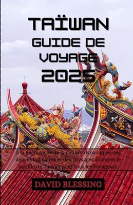 Guide de voyage à Taiwan 2025 : votre guide essentiel pour découvrir les trésors cachés de l'Asie: À la découverte de la culture dynamique, des ... le souffle de Taiwan pour tous les voyageurs
