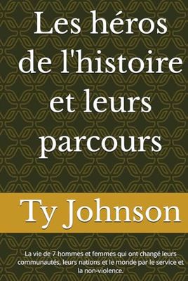 Les héros de l'histoire et leurs parcours: La vie de 7 hommes et femmes qui ont changé leurs communautés, leurs nations et le monde par le service et la non-violence.