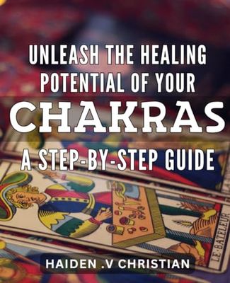 Unleash the Healing Potential of Your Chakras: A Step-by-Step Guide: Unlock Your Mind-Body Connection: Harness the Power of Chakras for Optimal Healing and Wellness