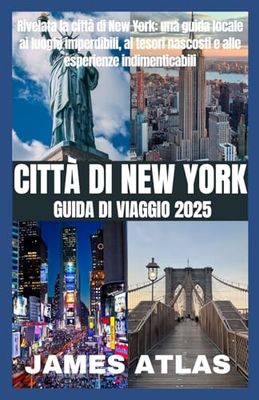 CITTÀ DI NEW YORK GUIDA DI VIAGGIO 2025: Rivelata la città di New York: una guida locale ai luoghi imperdibili, ai tesori nascosti e alle esperienze indimenticabili