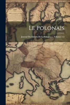 Le Polonais: Journal Des Intérêts De La Pologne ..., Volumes 1-2