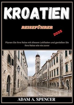 KROATIEN REISEFÜHRER 2025: Finden Sie sich in Kroatien zurecht: Ein umfassender Leitfaden zu lokalem Essen, Kultur, Landschaft und Sehenswürdigkeiten (Umfassende Reiseführer von Reise mit Adam)