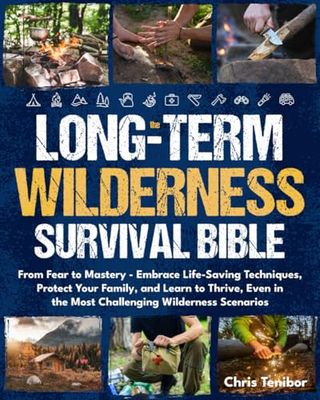 WILDERNESS SURVIVAL: From Fear to Mastery - Embrace Life-Saving Techniques, Protect Your Family, and Learn to Thrive, Even in the Most Challenging Wilderness Scenarios.