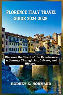 FLORENCE ITALY TRAVEL GUIDE 2024-2025: Discover the Heart of the Renaissance: A Journey Through Art, Culture, and History.