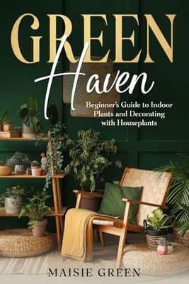 Green Haven: Beginner’s Guide to Indoor Plants and Decorating with Houseplants