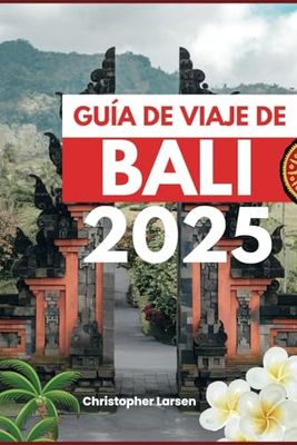 GUÍA DE VIAJE DE BALI 2025: Descubre el paraíso: Playas ocultas, templos antiguos