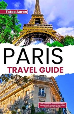 Paris Travel Guide: Your Companion to Exploring French Culture, Iconic Landmarks, and Unique Spots in the City of Light