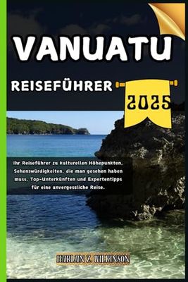 Vanuatu Reiseführer: Ihr Reiseführer zu kulturellen Höhepunkten, Sehenswürdigkeiten, die man gesehen haben muss, Top-Unterkünften und Expertentipps für eine unvergessliche Reise.