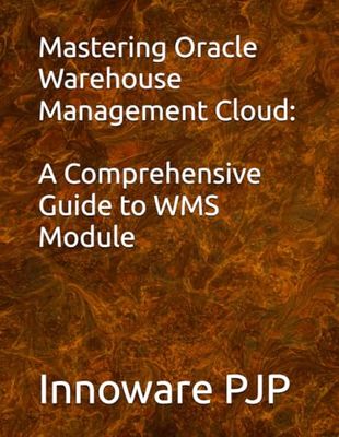 Mastering Oracle Warehouse Management Cloud: A Comprehensive Guide to WMS Module