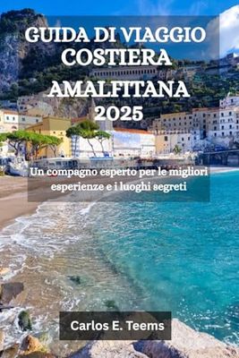 GUIDA DI VIAGGIO COSTIERA AMALFITANA 2025: Un compagno esperto per le migliori esperienze e i luoghi segreti