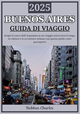 BUENOS AIRES GUIDA DI VIAGGIO 2025: Scopri il battito del cuore dell'Argentina: un viaggio attraverso il tango, la cultura e le avventure urbane
